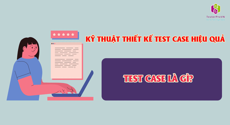 Test case là gì? Kỹ thuật thiết kế test case hiệu quả