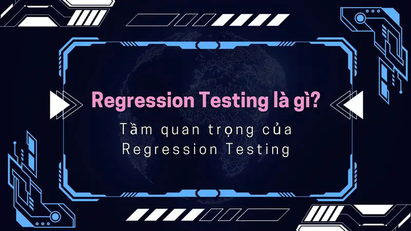Regression Testing là gì? Cách thực hiện Regression Testing trong quá trình phát triển phần mềm