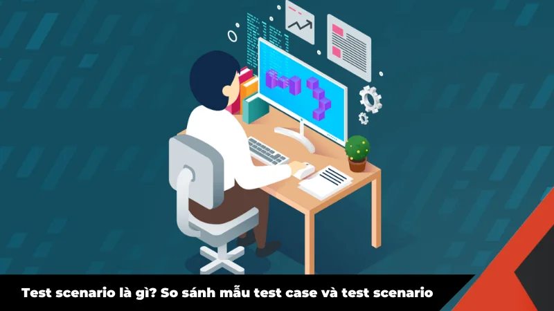 Test scenario là gì? So sánh cách viết test scenario và test case