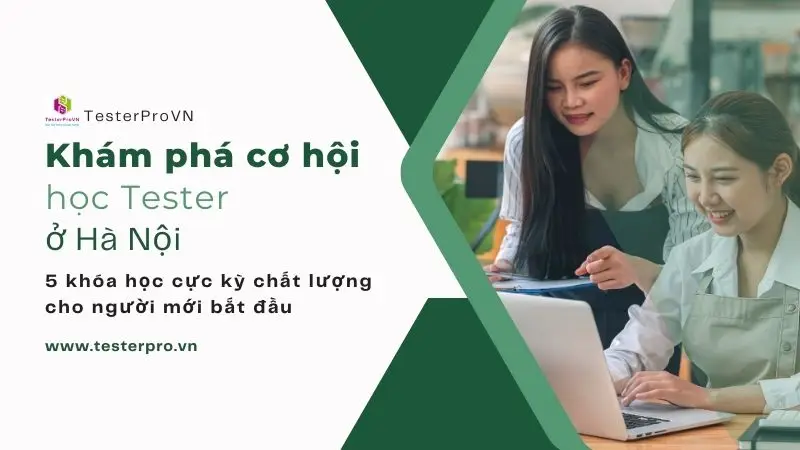 Khám phá cơ hội học tester ở Hà Nội: 5 khóa học cực kỳ chất lượng cho người mới bắt đầu