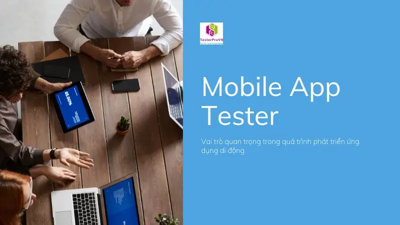 Tại sao Mobile App Tester là vai trò quan trọng trong quá trình phát triển ứng dụng di động